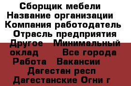 Сборщик мебели › Название организации ­ Компания-работодатель › Отрасль предприятия ­ Другое › Минимальный оклад ­ 1 - Все города Работа » Вакансии   . Дагестан респ.,Дагестанские Огни г.